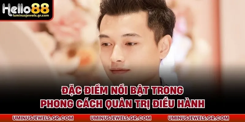 Đặc điểm nổi bật trong phong cách quản trị điều hành