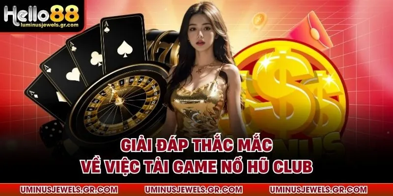 Giải đáp thắc mắc về việc tải game nổ hũ club