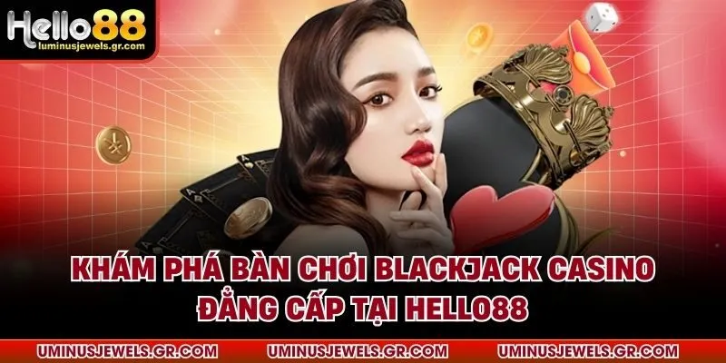 Khám phá bàn chơi blackjack casino đẳng cấp tại HELLO88