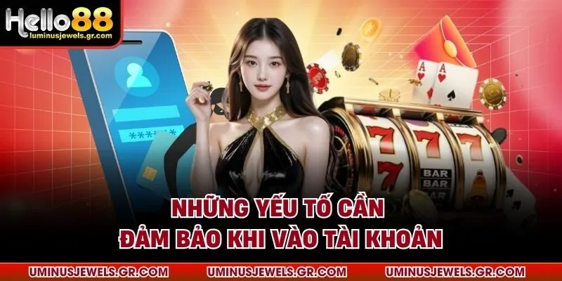 Những yếu tố cần đảm bảo khi vào tài khoản