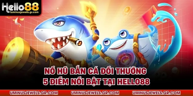 Nổ hũ bắn cá đổi thưởng