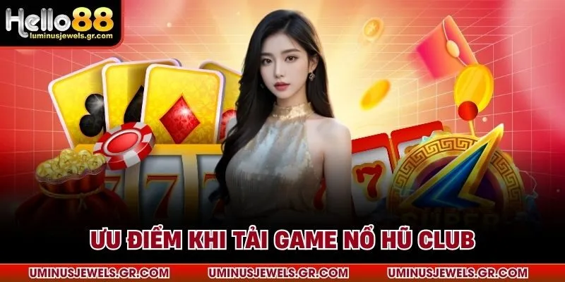 Ưu điểm khi tải game nổ hũ Club