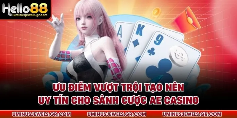Ưu điểm vượt trội tạo nên uy tín cho sảnh cược AE casino